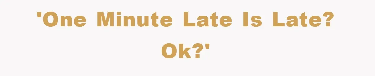 'One minute late is late? OK?'