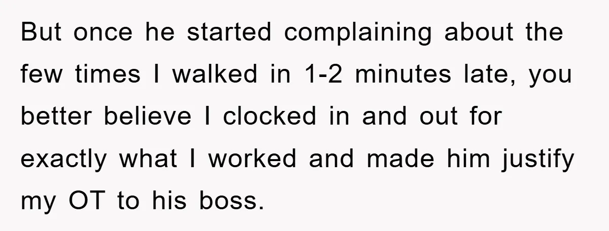 But once he started complaining about the few times I walked in 1-2 minutes late, you better believe I clocked in and out for exactly what I worked and made...
