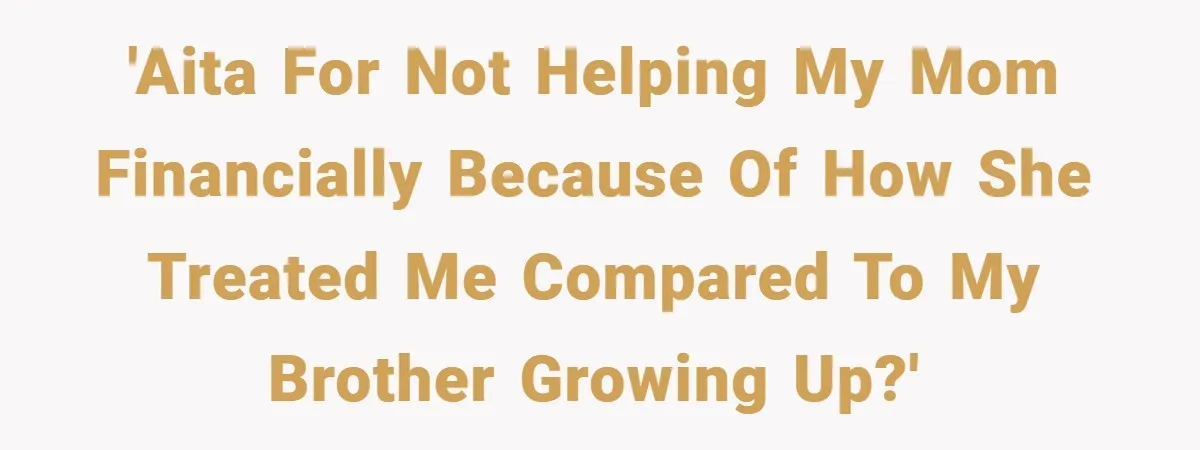 'AITA for not helping my mom financially because of how she treated me compared to my brother growing up?'