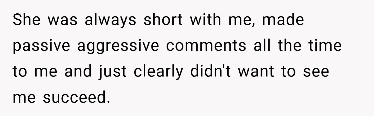 She was always short with me, made passive aggressive comments all the time to me and just clearly didn't want to see me succeed.