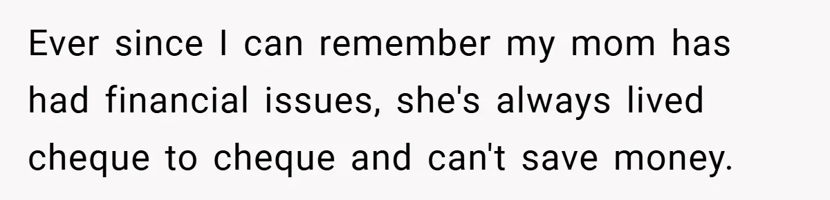 Ever since I can remember my mom has had financial issues, she's always lived cheque to cheque and can't save money.