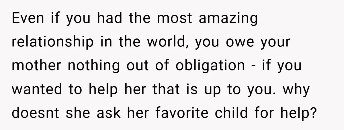 Even if you had the most amazing relationship in the world, you owe your mother nothing out of obligation - if you wanted to help her that is up to...