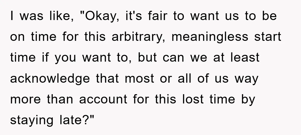 I was like, "Okay, it's fair to want us to be on time for this arbitrary, meaningless start time if you want to, but can we at least acknowledge that...