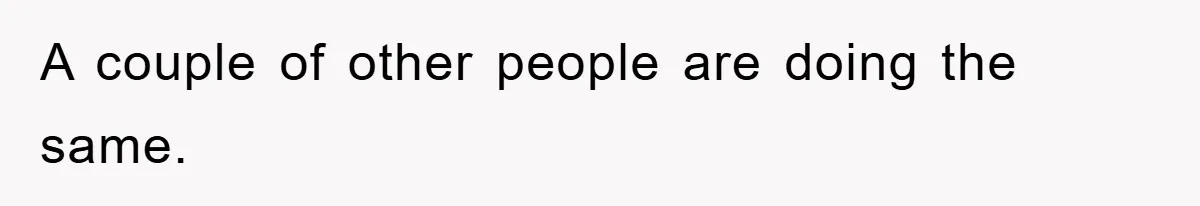 A couple of other people are doing the same.