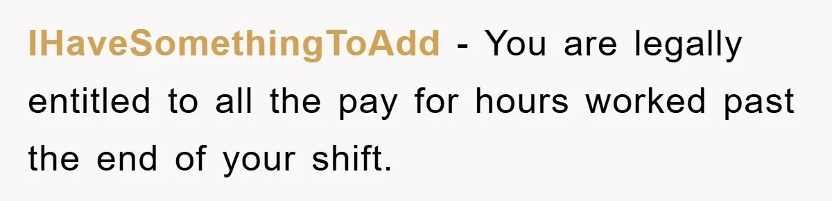 IHaveSomethingToAdd − You are legally entitled to all the pay for hours worked past the end of your shift.