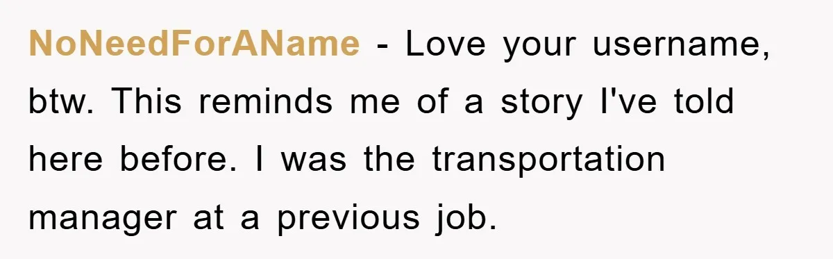 NoNeedForAName − Love your username, btw. This reminds me of a story I've told here before. I was the transportation manager at a previous job.