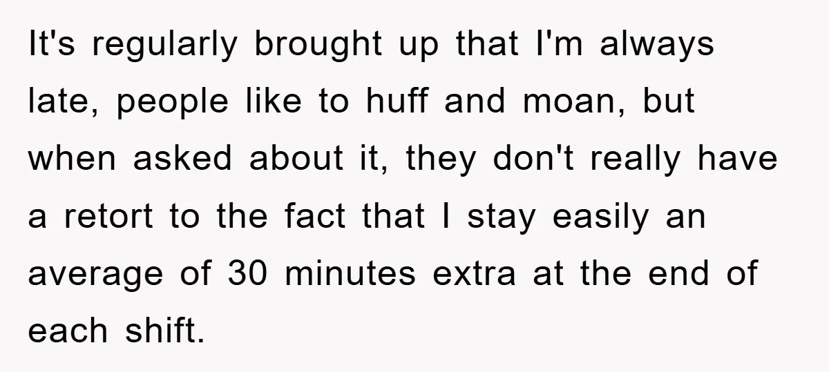 It's regularly brought up that I'm always late, people like to huff and moan, but when asked about it, they don't really have a retort to the fact that I...