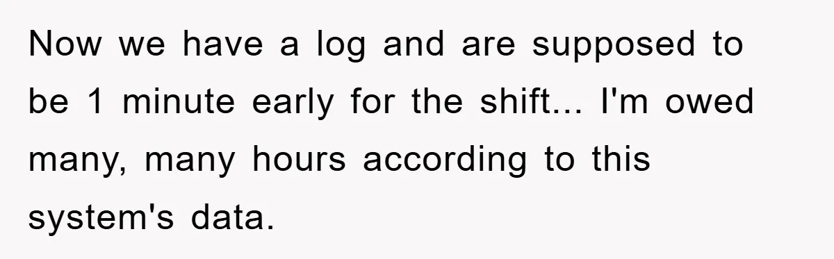 Now we have a log and are supposed to be 1 minute early for the shift... I'm owed many, many hours according to this system's data.