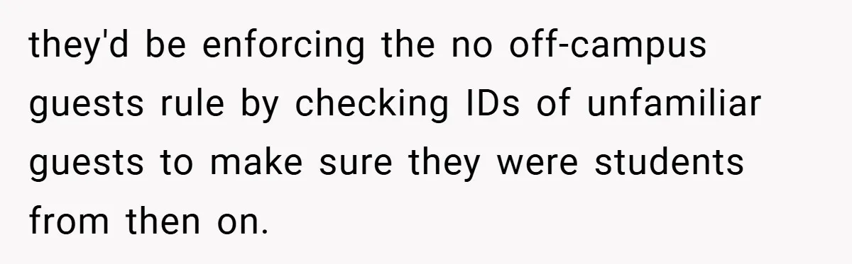 they'd be enforcing the no off-campus guests rule by checking IDs of unfamiliar guests to make sure they were students from then on.
