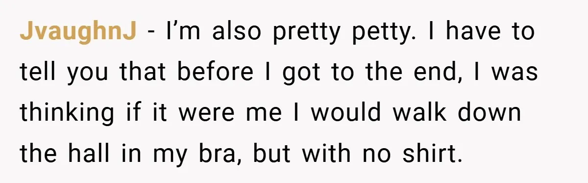 JvaughnJ − I’m also pretty petty. I have to tell you that before I got to the end, I was thinking if it were me I would walk down the...