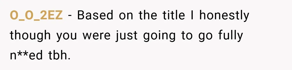 O_O_2EZ − Based on the title I honestly though you were just going to go fully n**ed tbh.