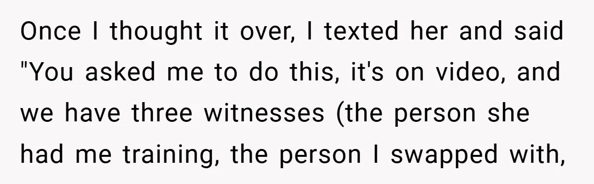 She Was Forced to Delete Her Own Account at Work—Weeks Later, Her Boss’s Wife Paid a $6,000 Price Once I thought it over, I texted her and said "You asked me to do this, it's on video, and we have three witnesses (the person she had me training,...