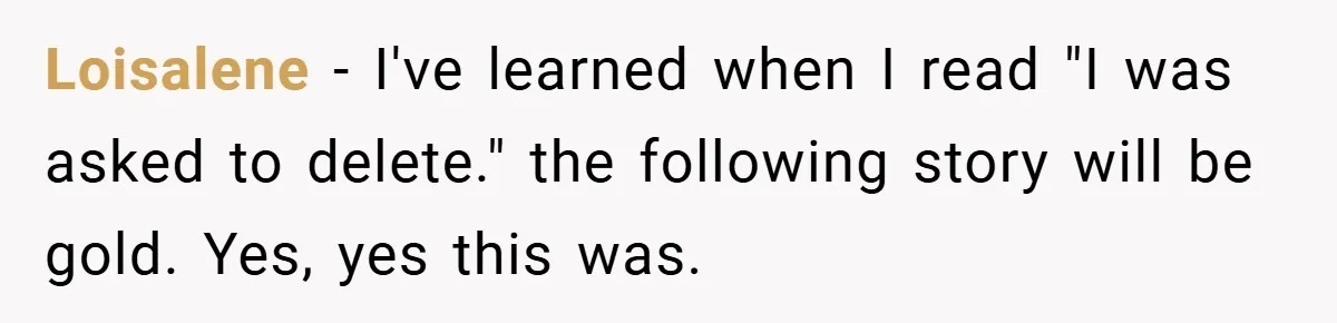 She Was Forced to Delete Her Own Account at Work—Weeks Later, Her Boss’s Wife Paid a $6,000 Price Loisalene − I've learned when I read "I was asked to delete." the following story will be gold. Yes, yes this was.