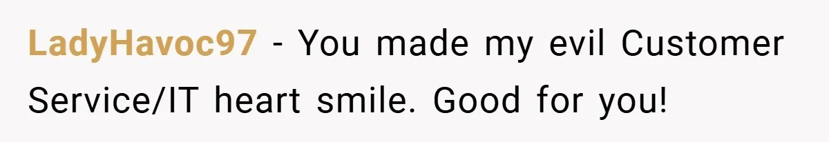 She Was Forced to Delete Her Own Account at Work—Weeks Later, Her Boss’s Wife Paid a $6,000 Price LadyHavoc97 − You made my evil Customer Service/IT heart smile. Good for you!