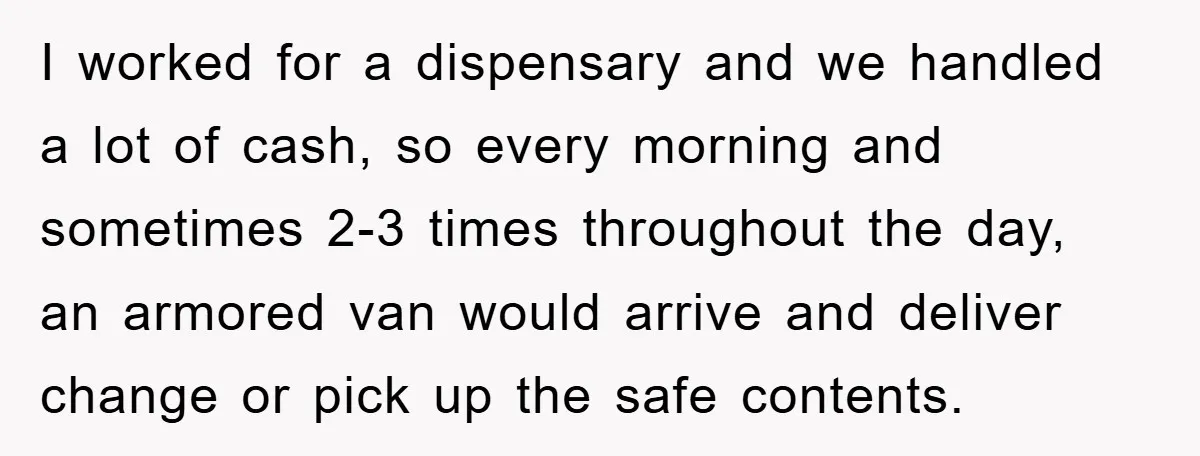 Dispensary Worker Gets Armored Driver Ticketed For Blocking Handicap Spots I worked for a dispensary and we handled a lot of cash, so every morning and sometimes 2-3 times throughout the day, an armored van would arrive and deliver change...