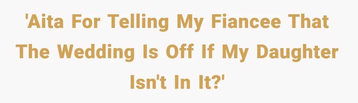 'AITA for telling my fiancee that the wedding is off if my daughter isn't in it?'