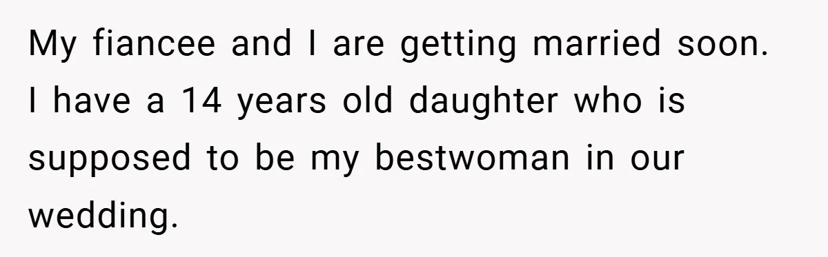 My fiancee and I are getting married soon. I have a 14 years old daughter who is supposed to be my bestwoman in our wedding.