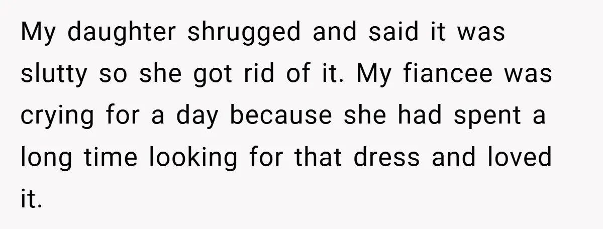 My daughter shrugged and said it was slutty so she got rid of it. My fiancee was crying for a day because she had spent a long time looking for...
