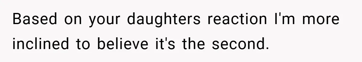 Based on your daughters reaction I'm more inclined to believe it's the second.