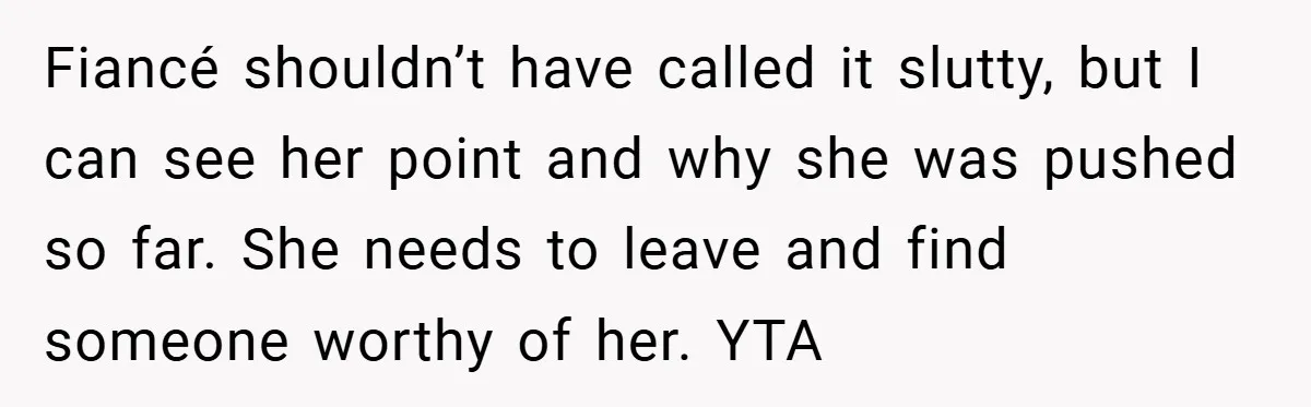 Fiancé shouldn’t have called it slutty, but I can see her point and why she was pushed so far. She needs to leave and find someone worthy of her. YTA