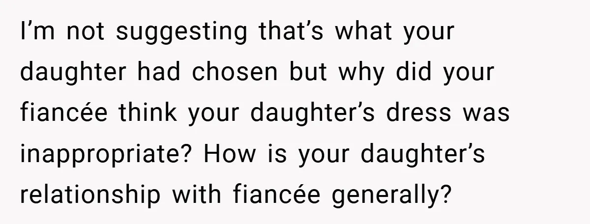 I’m not suggesting that’s what your daughter had chosen but why did your fiancée think your daughter’s dress was inappropriate? How is your daughter’s relationship with fiancée generally?
