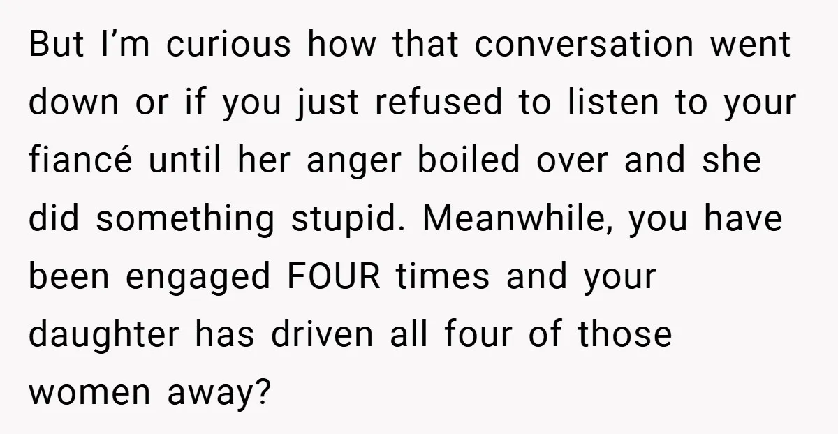 But I’m curious how that conversation went down or if you just refused to listen to your fiancé until her anger boiled over and she did something stupid. Meanwhile, you...