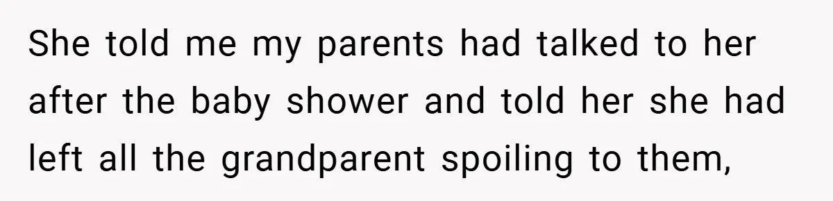 She told me my parents had talked to her after the baby shower and told her she had left all the grandparent spoiling to them,