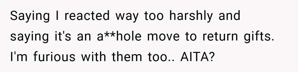 Saying I reacted way too harshly and saying it's an a**hole move to return gifts. I'm furious with them too.. AITA?