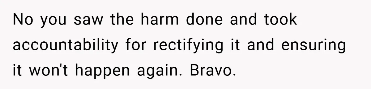 No you saw the harm done and took accountability for rectifying it and ensuring it won't happen again. Bravo.