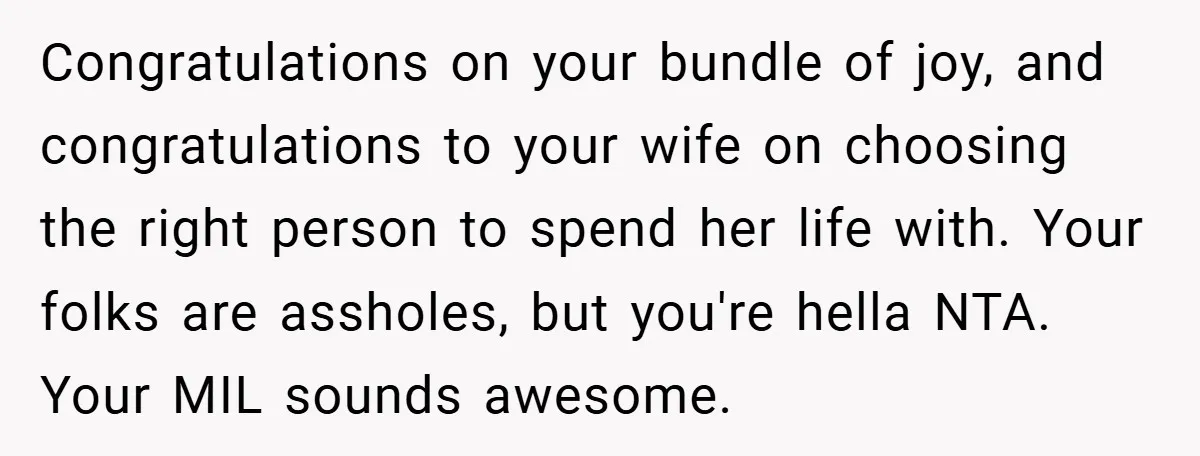 Congratulations on your bundle of joy, and congratulations to your wife on choosing the right person to spend her life with. Your folks are assholes, but you're hella NTA. Your...