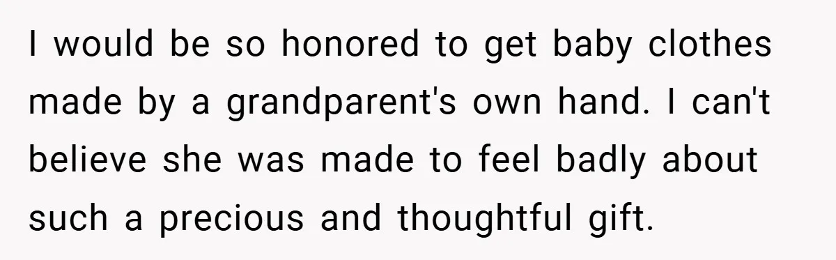 I would be so honored to get baby clothes made by a grandparent's own hand. I can't believe she was made to feel badly about such a precious and thoughtful...