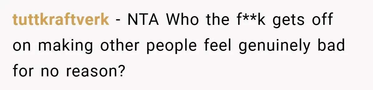 tuttkraftverk − NTA Who the f**k gets off on making other people feel genuinely bad for no reason?