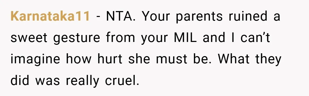 Karnataka11 − NTA. Your parents ruined a sweet gesture from your MIL and I can’t imagine how hurt she must be. What they did was really cruel.