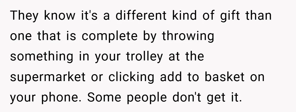They know it's a different kind of gift than one that is complete by throwing something in your trolley at the supermarket or clicking add to basket on your phone....