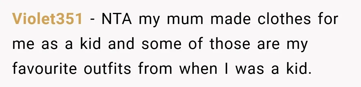 Violet351 − NTA my mum made clothes for me as a kid and some of those are my favourite outfits from when I was a kid.