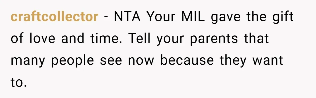 craftcollector − NTA Your MIL gave the gift of love and time. Tell your parents that many people see now because they want to.