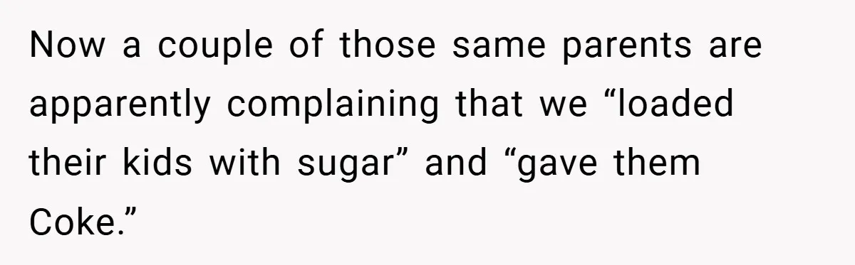Now a couple of those same parents are apparently complaining that we “loaded their kids with sugar” and “gave them Coke.”