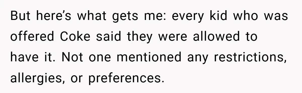 But here’s what gets me: every kid who was offered Coke said they were allowed to have it. Not one mentioned any restrictions, allergies, or preferences.