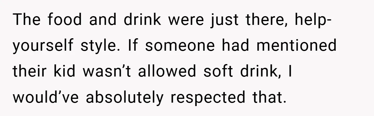 The food and drink were just there, help-yourself style. If someone had mentioned their kid wasn’t allowed soft drink, I would’ve absolutely respected that.