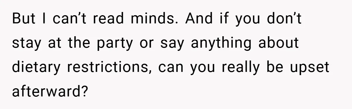 But I can’t read minds. And if you don’t stay at the party or say anything about dietary restrictions, can you really be upset afterward?