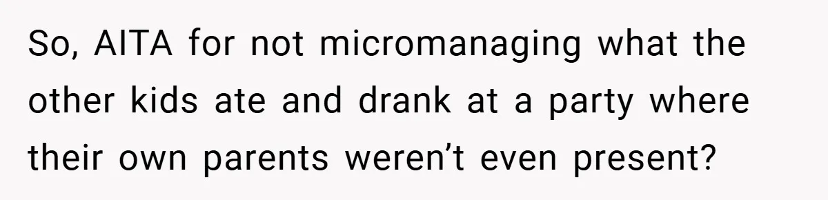 So, AITA for not micromanaging what the other kids ate and drank at a party where their own parents weren’t even present?