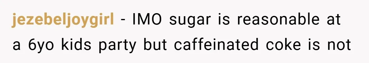 jezebeljoygirl − IMO sugar is reasonable at a 6yo kids party but caffeinated coke is not