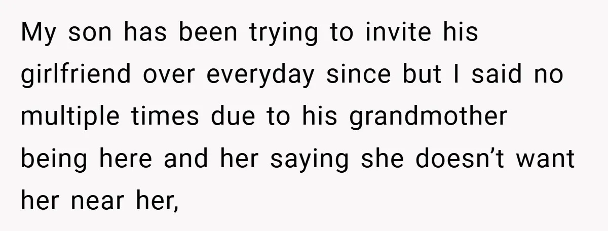 Dad Caught Between His Prejudiced Mom and His Son’s Girlfriend - Who Suffers? My son has been trying to invite his girlfriend over everyday since but I said no multiple times due to his grandmother being here and her saying she doesn’t want...