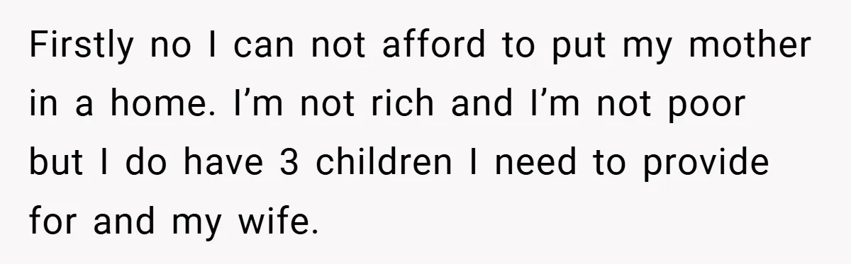 Dad Caught Between His Prejudiced Mom and His Son’s Girlfriend - Who Suffers? Firstly no I can not afford to put my mother in a home. I’m not rich and I’m not poor but I do have 3 children I need to provide...