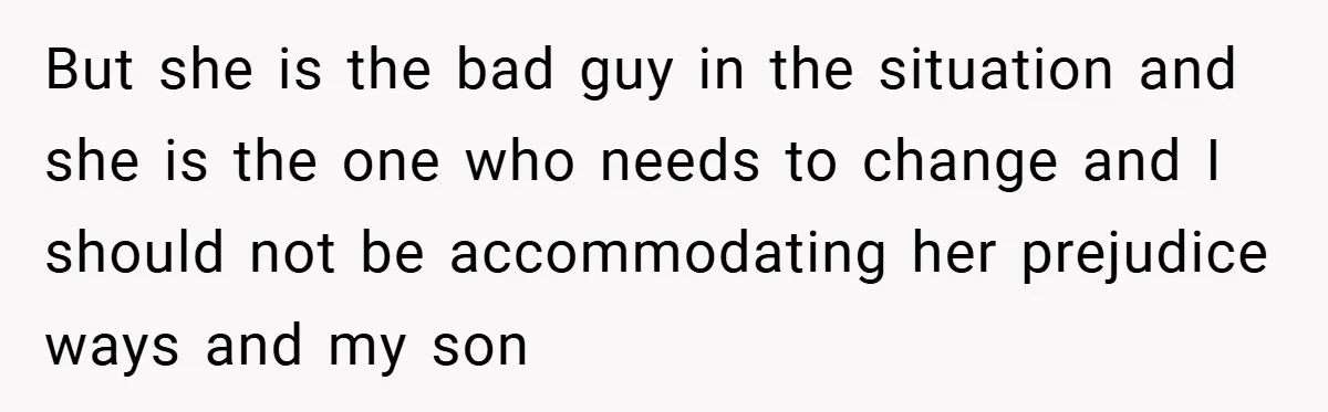 Dad Caught Between His Prejudiced Mom and His Son’s Girlfriend - Who Suffers? But she is the bad guy in the situation and she is the one who needs to change and I should not be accommodating her prejudice ways and my son