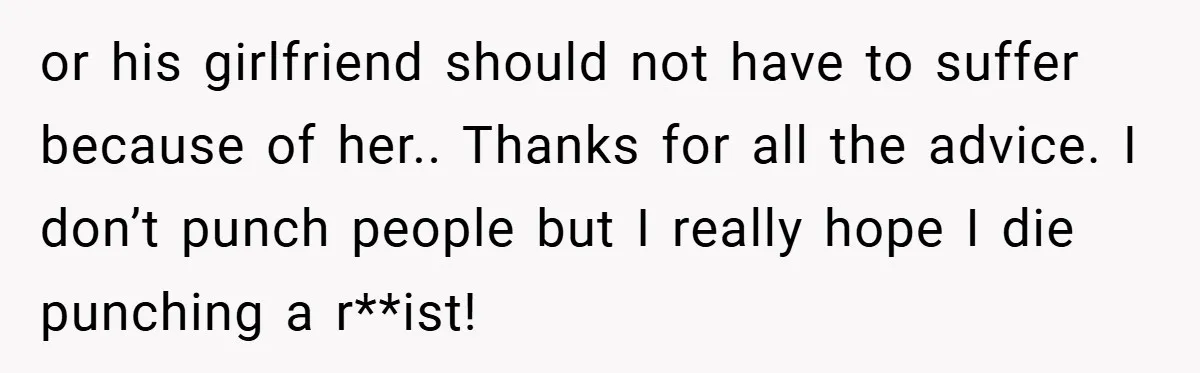 Dad Caught Between His Prejudiced Mom and His Son’s Girlfriend - Who Suffers? or his girlfriend should not have to suffer because of her.. Thanks for all the advice. I don’t punch people but I really hope I die punching a r**ist!