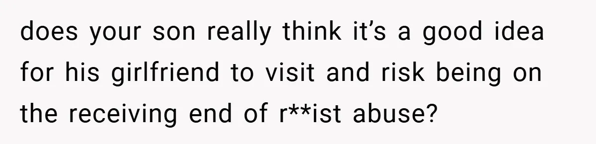 Dad Caught Between His Prejudiced Mom and His Son’s Girlfriend - Who Suffers? does your son really think it’s a good idea for his girlfriend to visit and risk being on the receiving end of r**ist abuse?