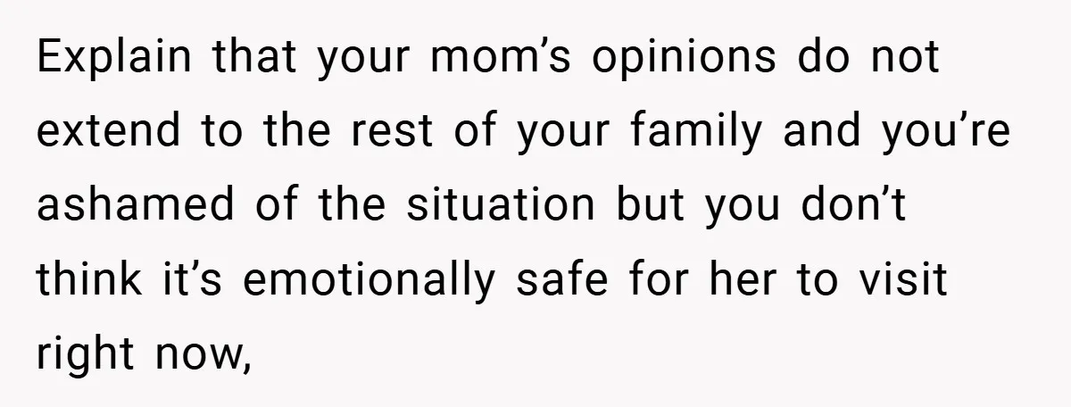 Dad Caught Between His Prejudiced Mom and His Son’s Girlfriend - Who Suffers? Explain that your mom’s opinions do not extend to the rest of your family and you’re ashamed of the situation but you don’t think it’s emotionally safe for her to...