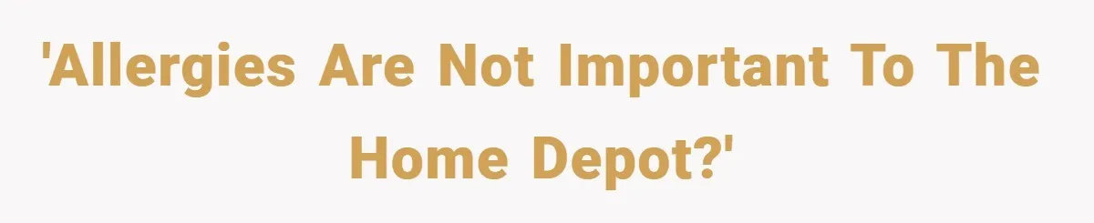 'Allergies are not important to The Home Depot?'