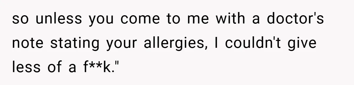 so unless you come to me with a doctor's note stating your allergies, I couldn't give less of a f**k."